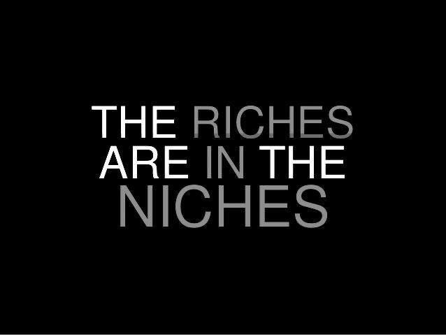 The riches are in the niches